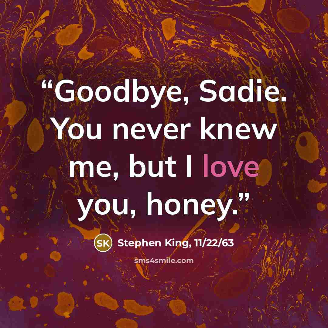 “Goodbye, Sadie. You never knew me, but I love you, honey.” quote by Stephen King, 11/22/63