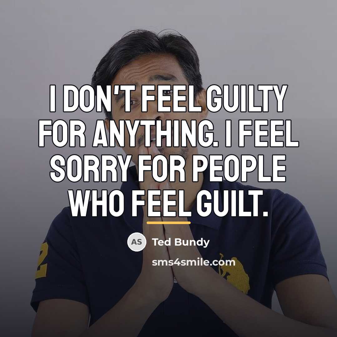 “I don't feel guilty for anything. I feel sorry for…” quote by Ted Bundy