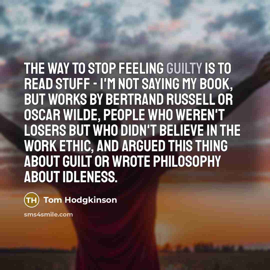 “The way to stop feeling guilty is to read stuff…” quote by Tom Hodgkinson