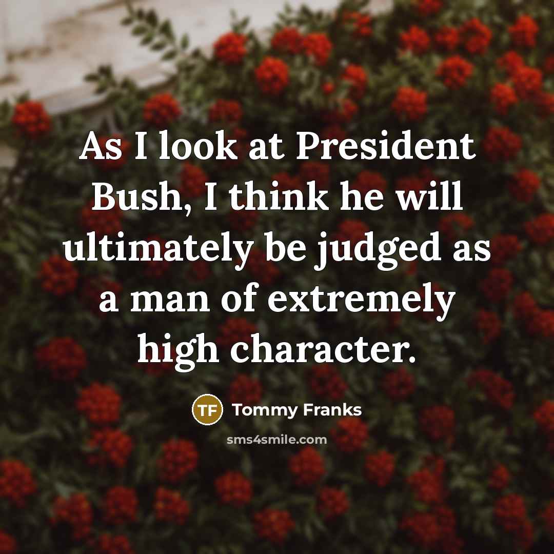 “As I look at President Bush, I think he will…” quote by Tommy Franks