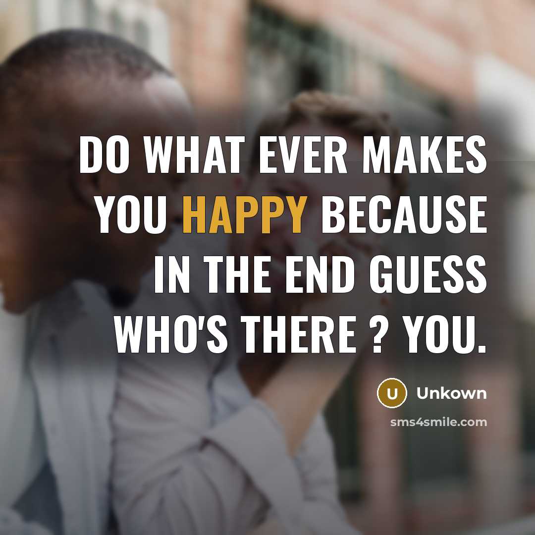 “Do what ever makes you happy because in the end…” quote by Unkown