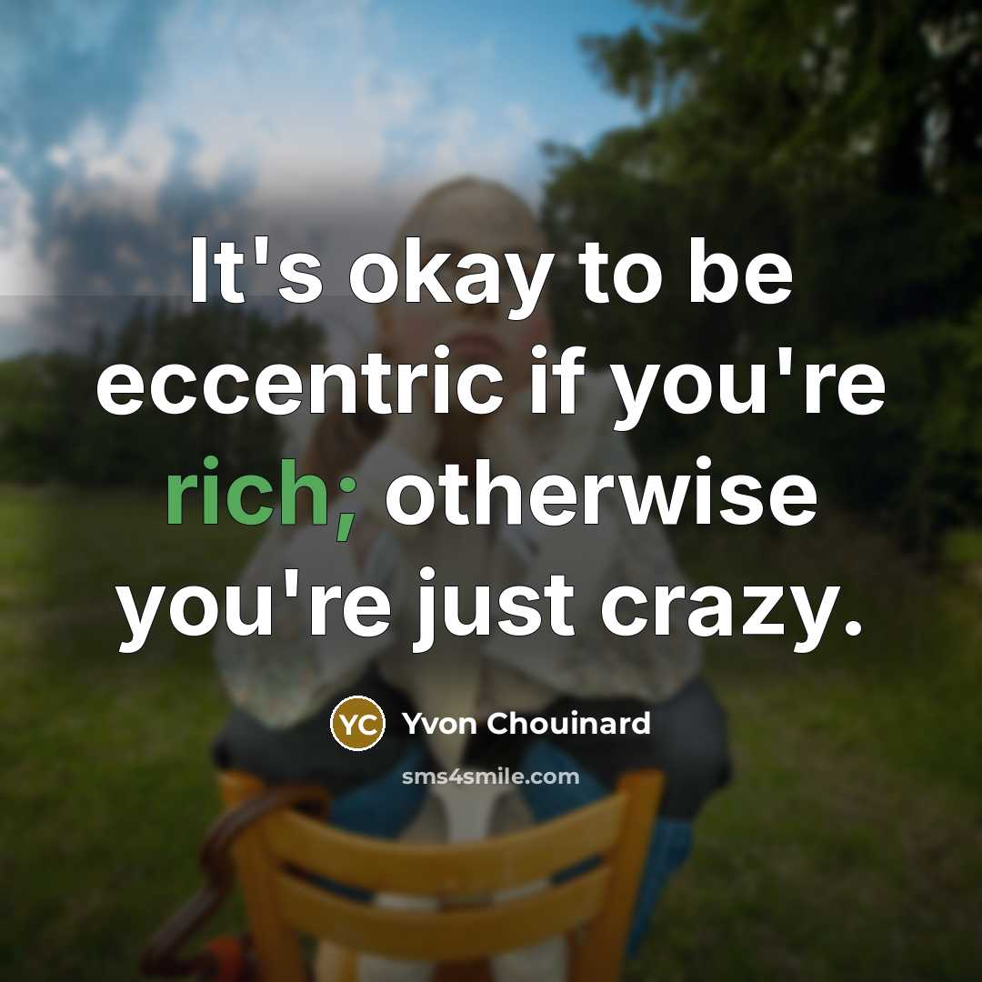 “It's okay to be eccentric if you're rich; otherwise you're…” quote by Yvon Chouinard
