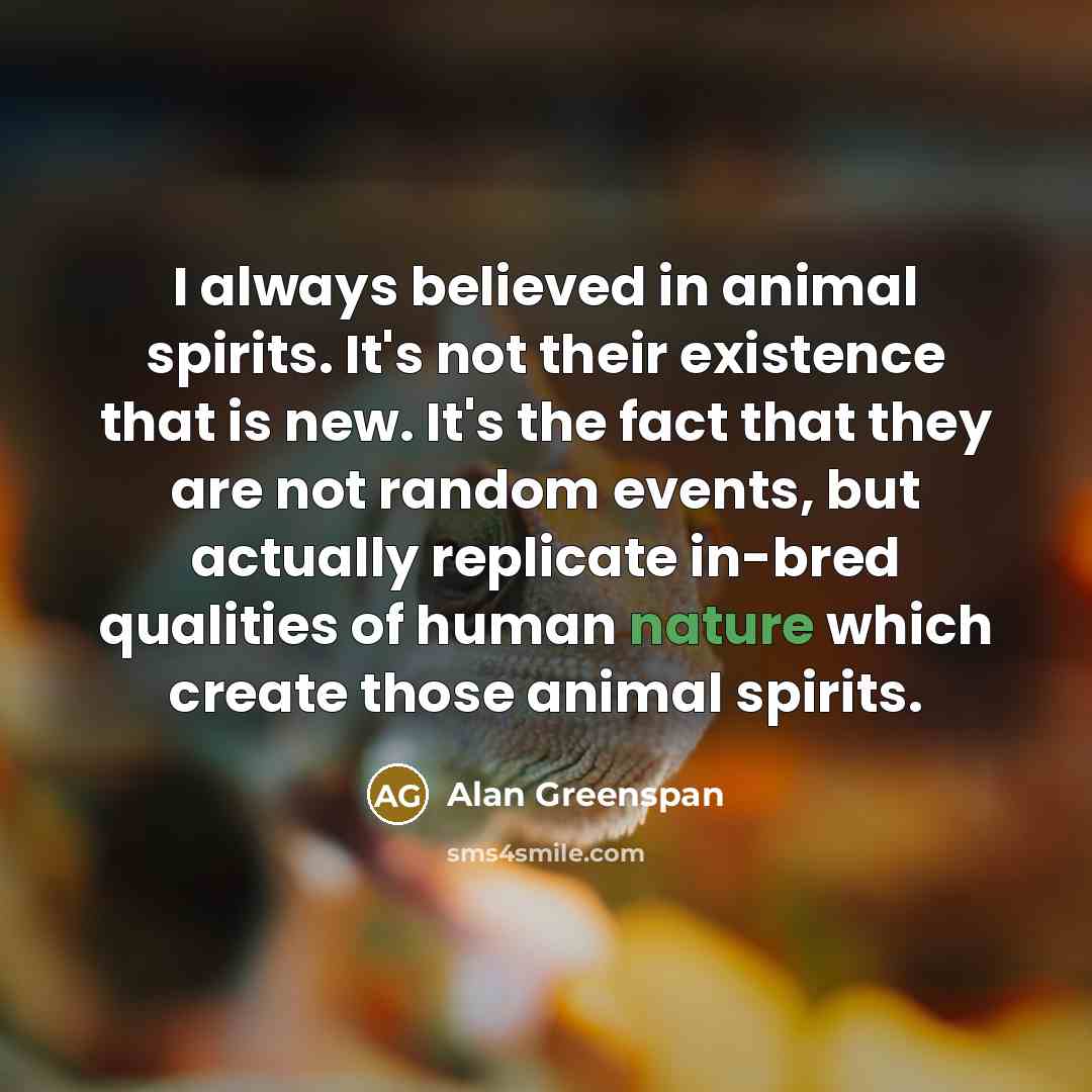 “I always believed in animal spirits. It's not their existence…” quote by Alan Greenspan