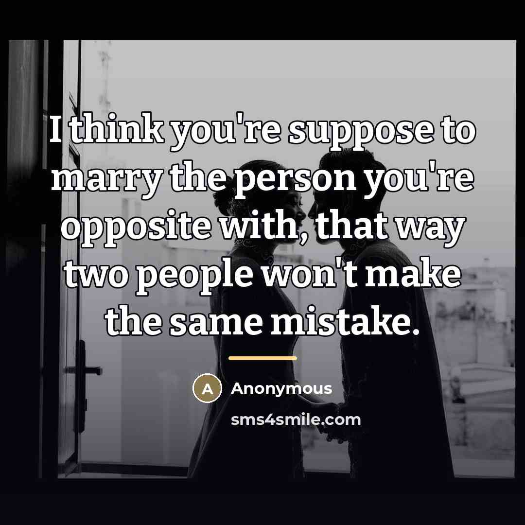 “I think you're suppose to marry the person you're opposite…” quote by Anonymous