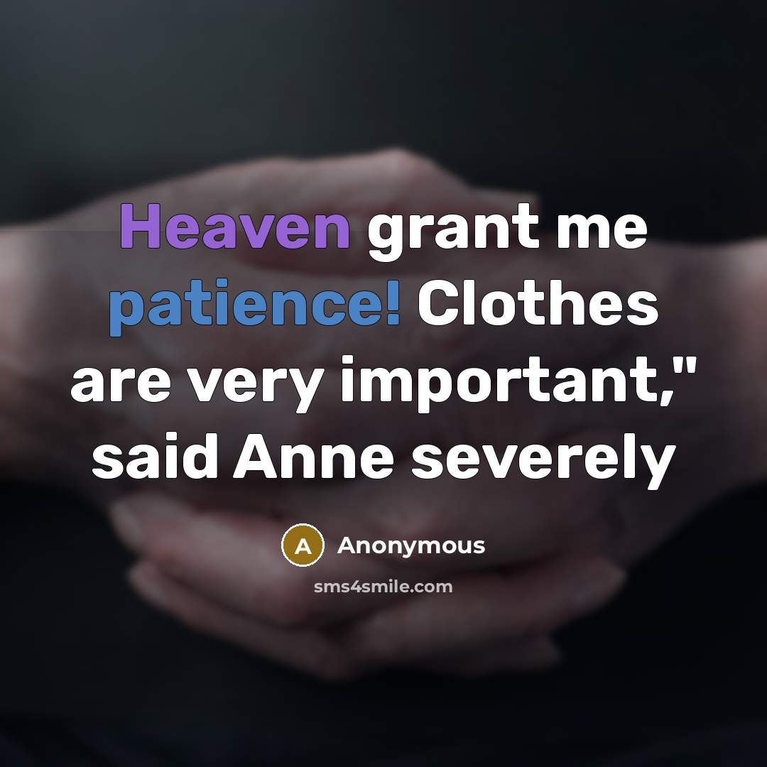 “Heaven grant me patience! Clothes are very important," said Anne…” quote by Anonymous