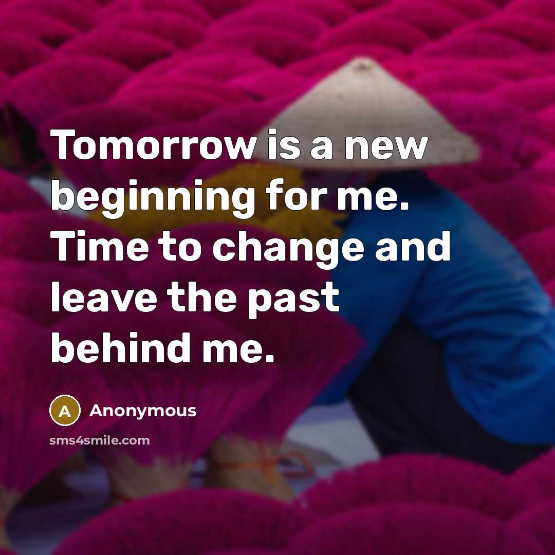 “Tomorrow is a new beginning for me. Time to change and leave the past behind me.” quote by Anonymous