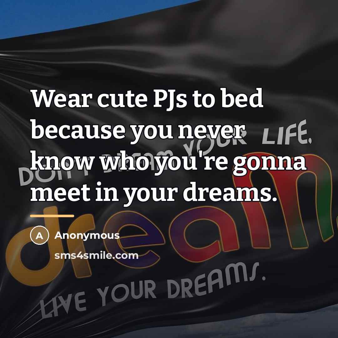 “Wear cute PJs to bed because you never know who…” quote by Anonymous