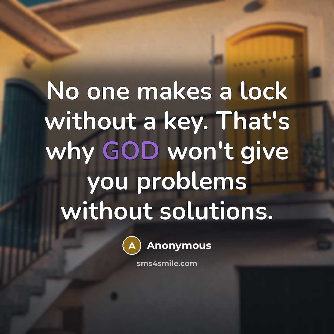 “No one makes a lock without a key. That's why GOD won't give you problems without solutions.” quote by Anonymous