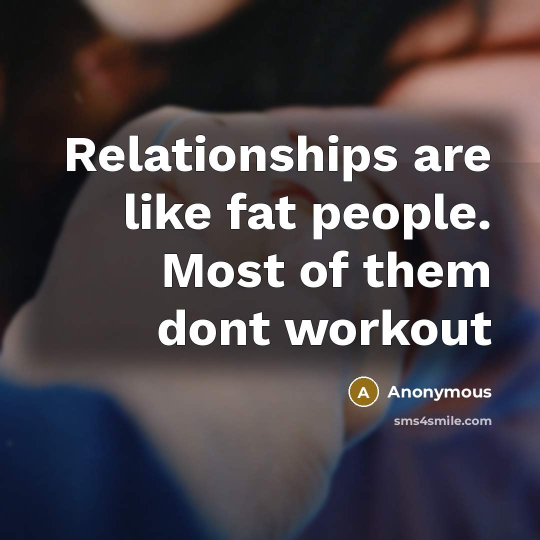 “Relationships are like fat people. Most of them dont workout…” quote by Anonymous