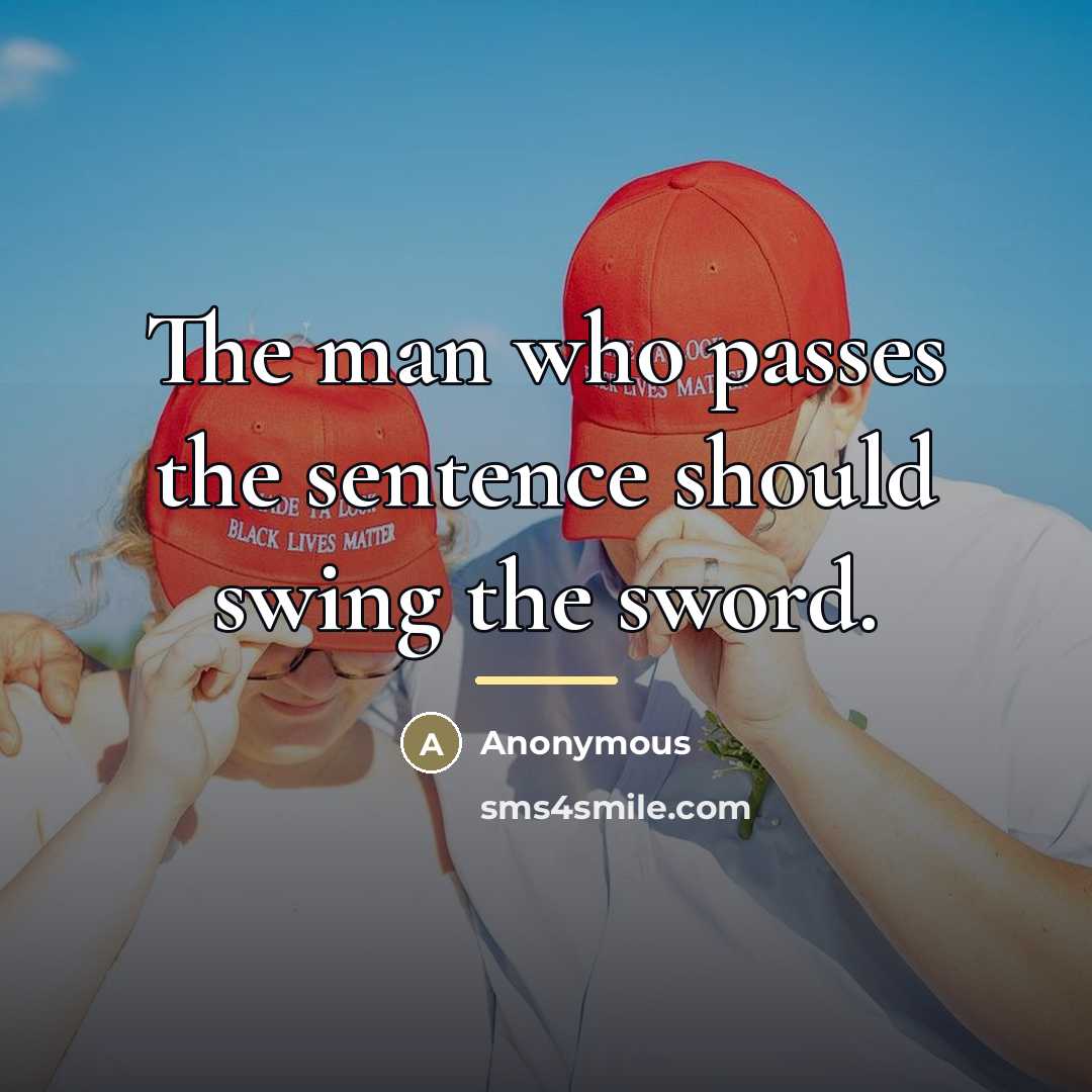 “The man who passes the sentence should swing the sword.…” quote by Anonymous