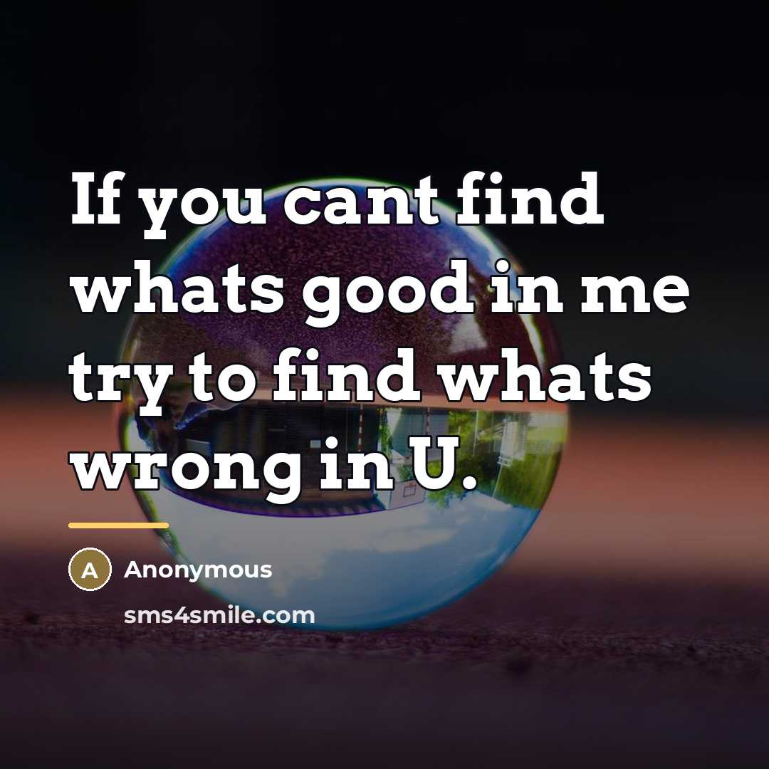 “If you cant find whats good in me try to…” quote by Anonymous