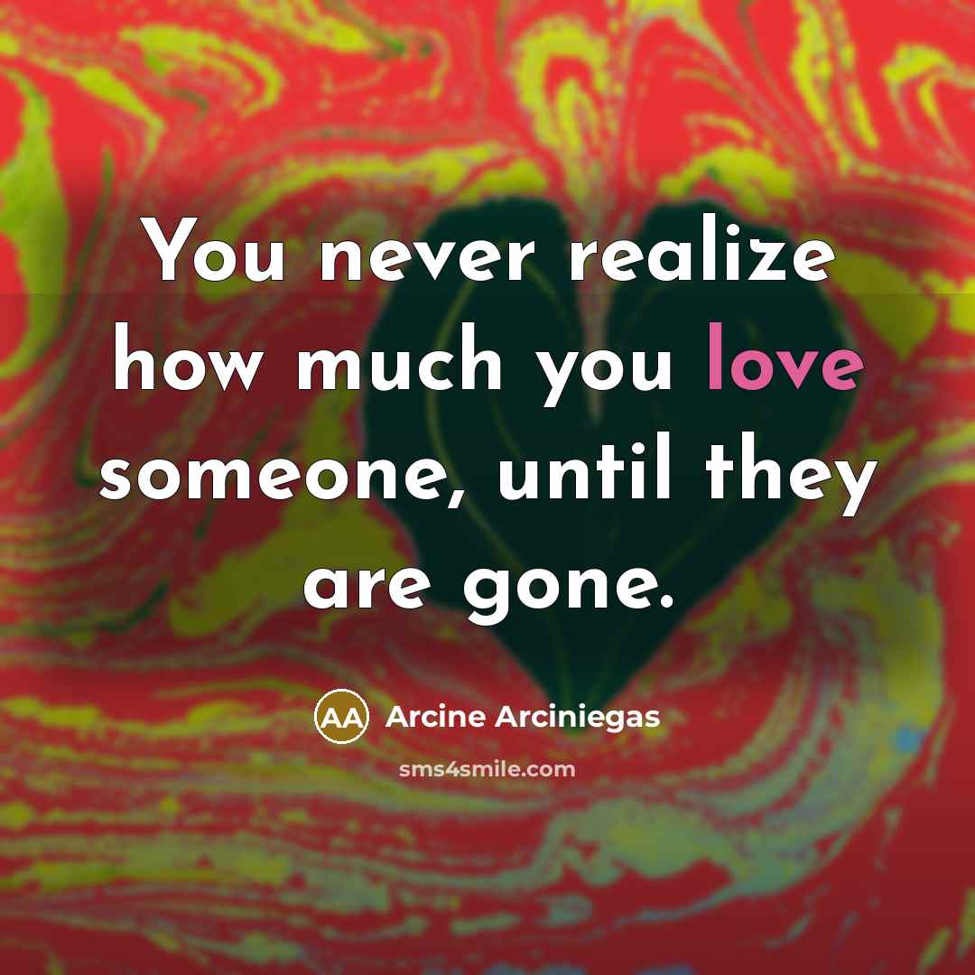 “You never realize how much you love someone, until they…” quote by Arcine Arciniegas