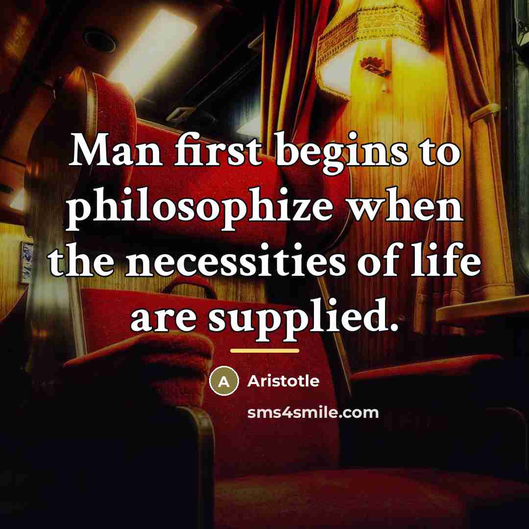 “Man first begins to philosophize when the necessities of life…” quote by Aristotle
