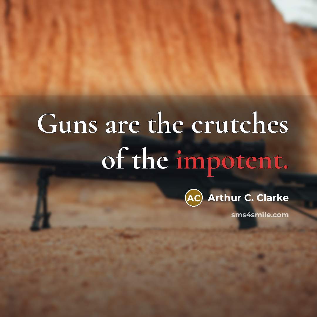 “Guns are the crutches of the impotent.…” quote by Arthur C. Clarke
