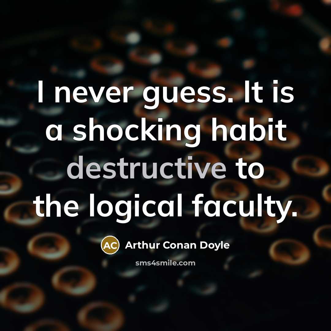 “I never guess. It is a shocking habit destructive to…” quote by Arthur Conan Doyle