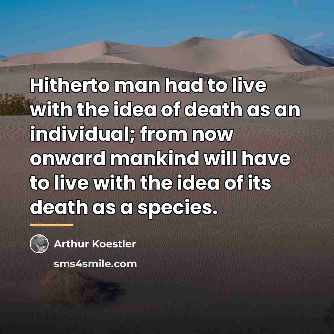 “Hitherto man had to live with the idea of death…” quote by Arthur Koestler