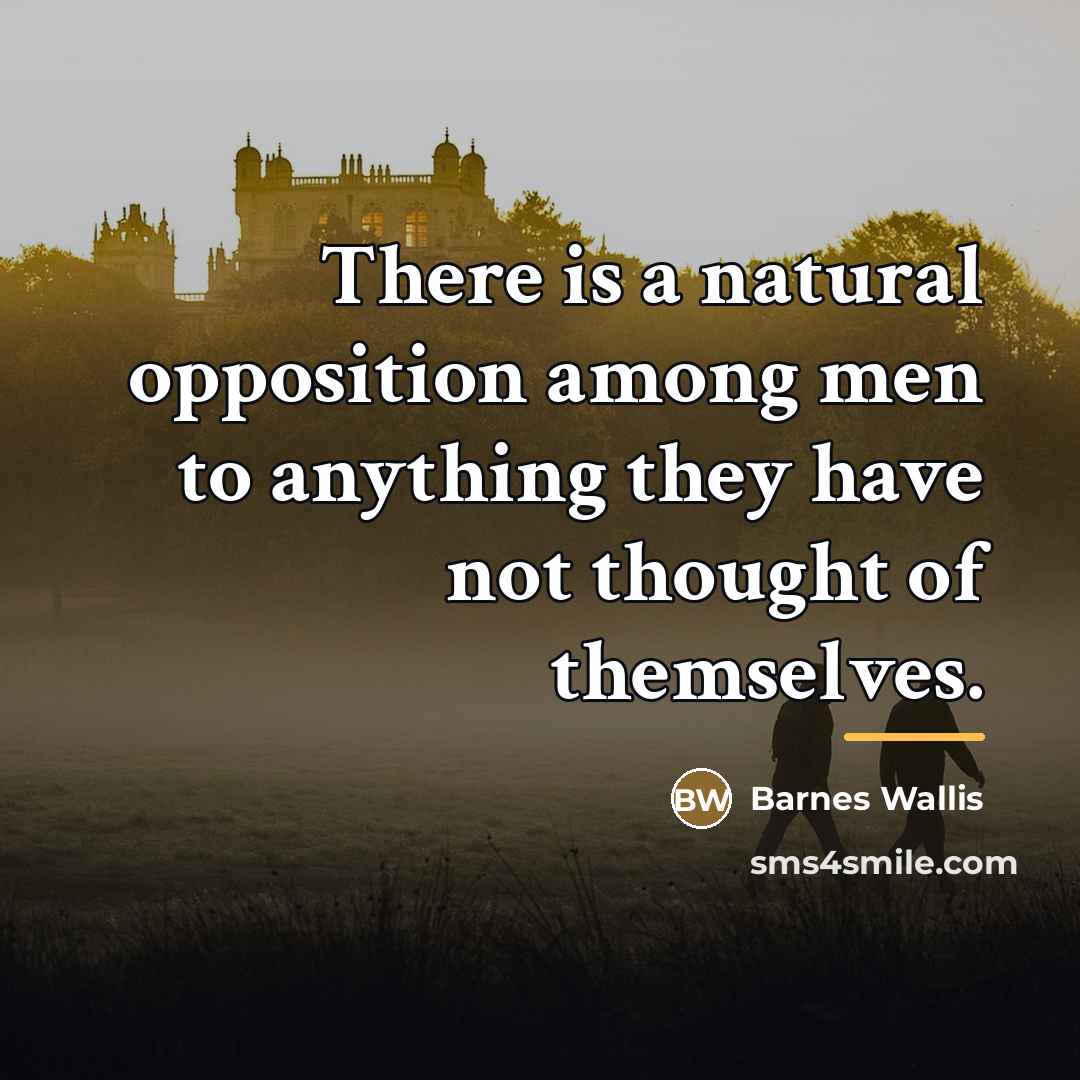 “There is a natural opposition among men to anything they…” quote by Barnes Wallis