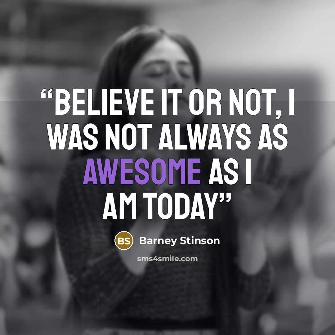 “Believe it or not, I was not always as awesome as I am today” quote by Barney Stinson