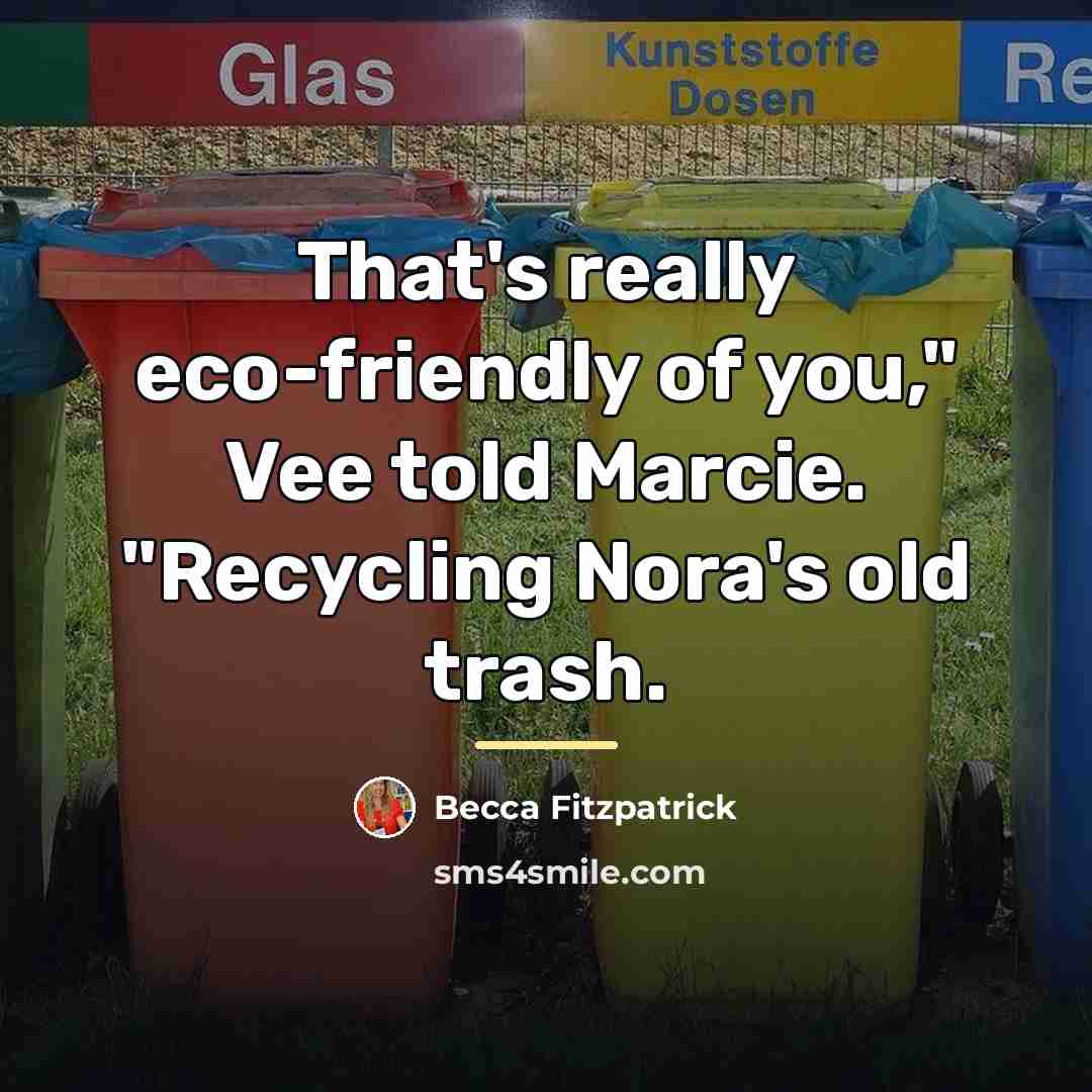 “That's really eco-friendly of you," Vee told Marcie. "Recycling Nora's…” quote by Becca Fitzpatrick
