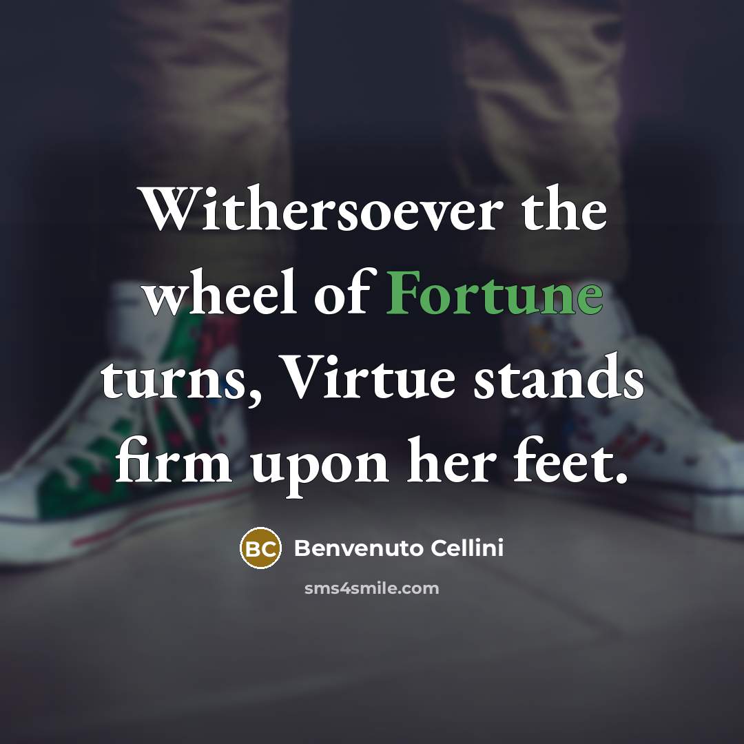 “Withersoever the wheel of Fortune turns, Virtue stands firm upon…” quote by Benvenuto Cellini