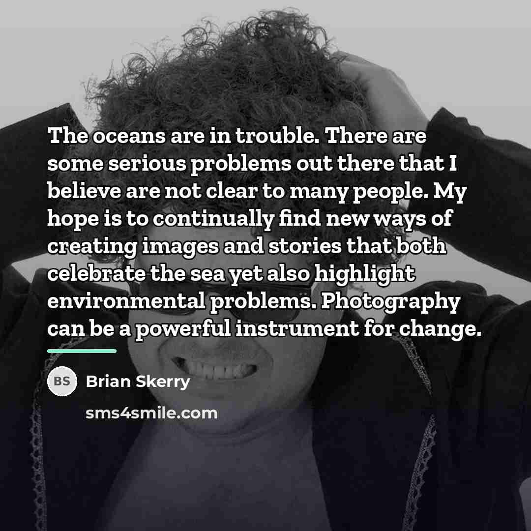 “The oceans are in trouble. There are some serious problems…” quote by Brian Skerry
