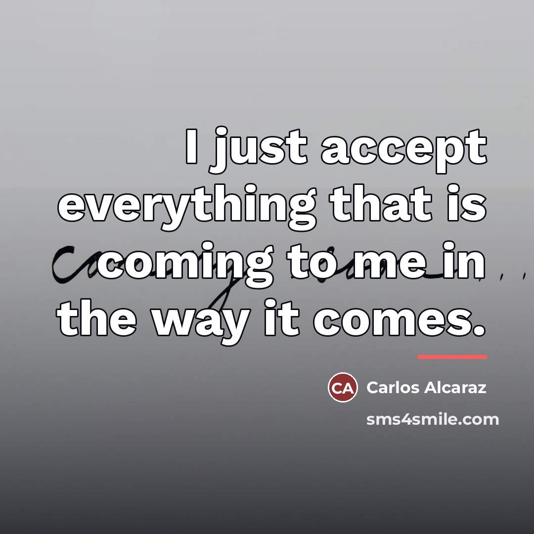 “I just accept everything that is coming to me in…” quote by Carlos Alcaraz