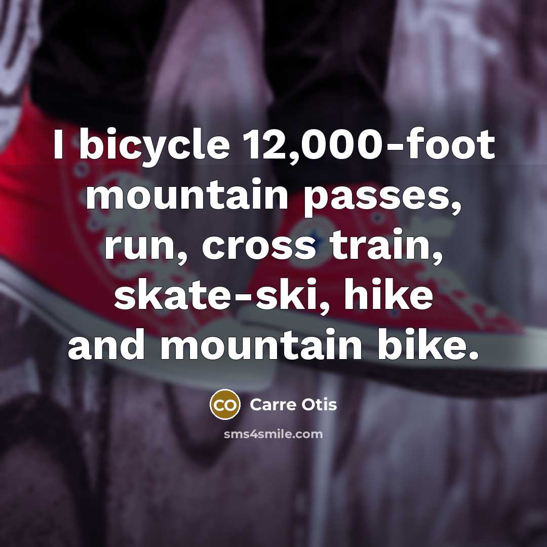 “I bicycle 12,000-foot mountain passes, run, cross train, skate-ski, hike…” quote by Carre Otis