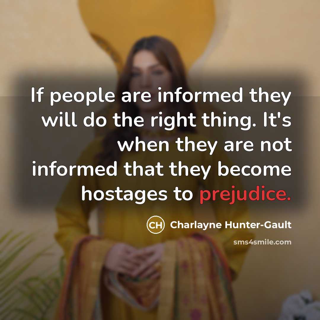 “If people are informed they will do the right thing. It's when they are not informed that they become hostages to prejudice.” quote by Charlayne Hunter-Gault
