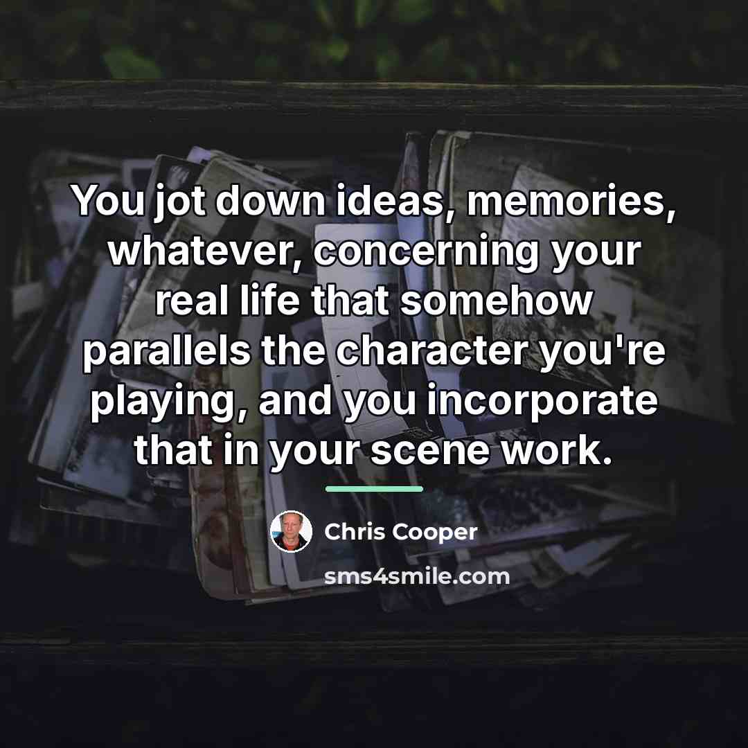 “You jot down ideas, memories, whatever, concerning your real life…” quote by Chris Cooper