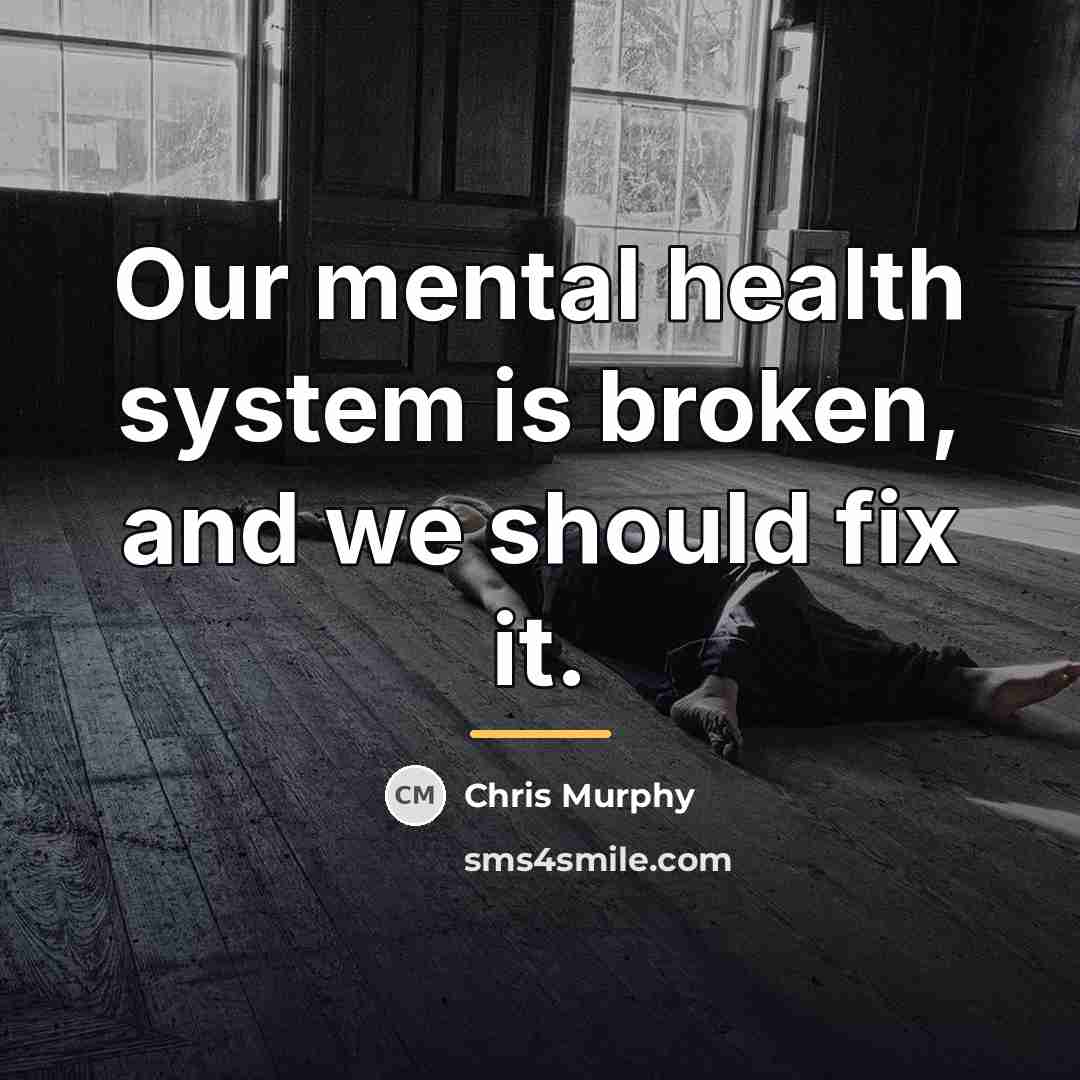 “Our mental health system is broken, and we should fix…” quote by Chris Murphy