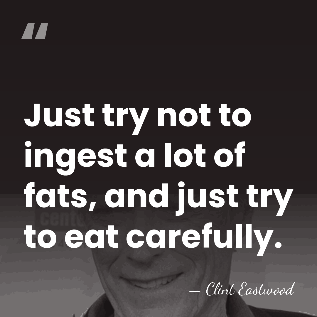 Just try not to ingest a lot of fats, and just try&hellip; - Clint Eastwood