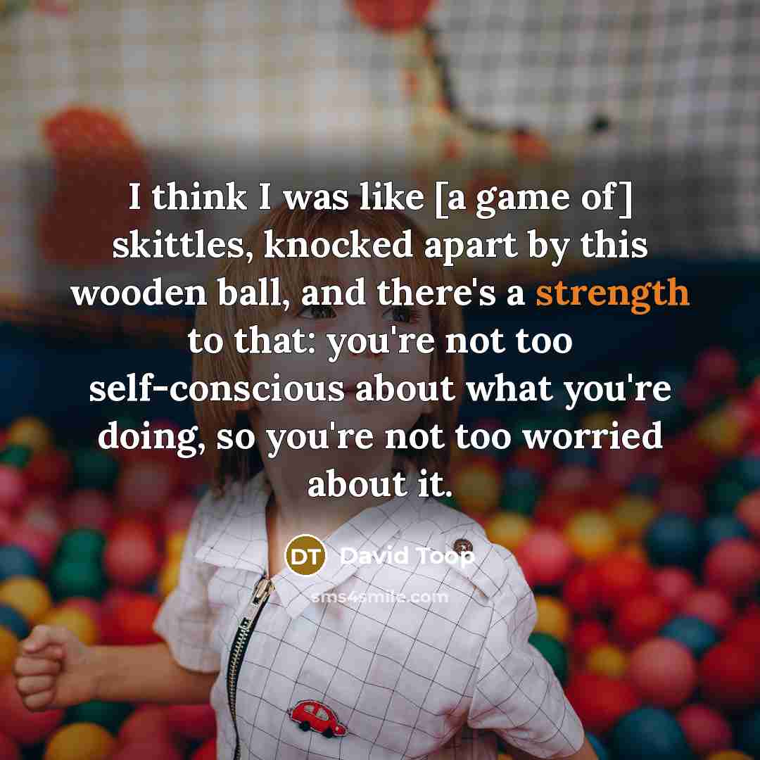 “I think I was like [a game of] skittles, knocked…” quote by David Toop
