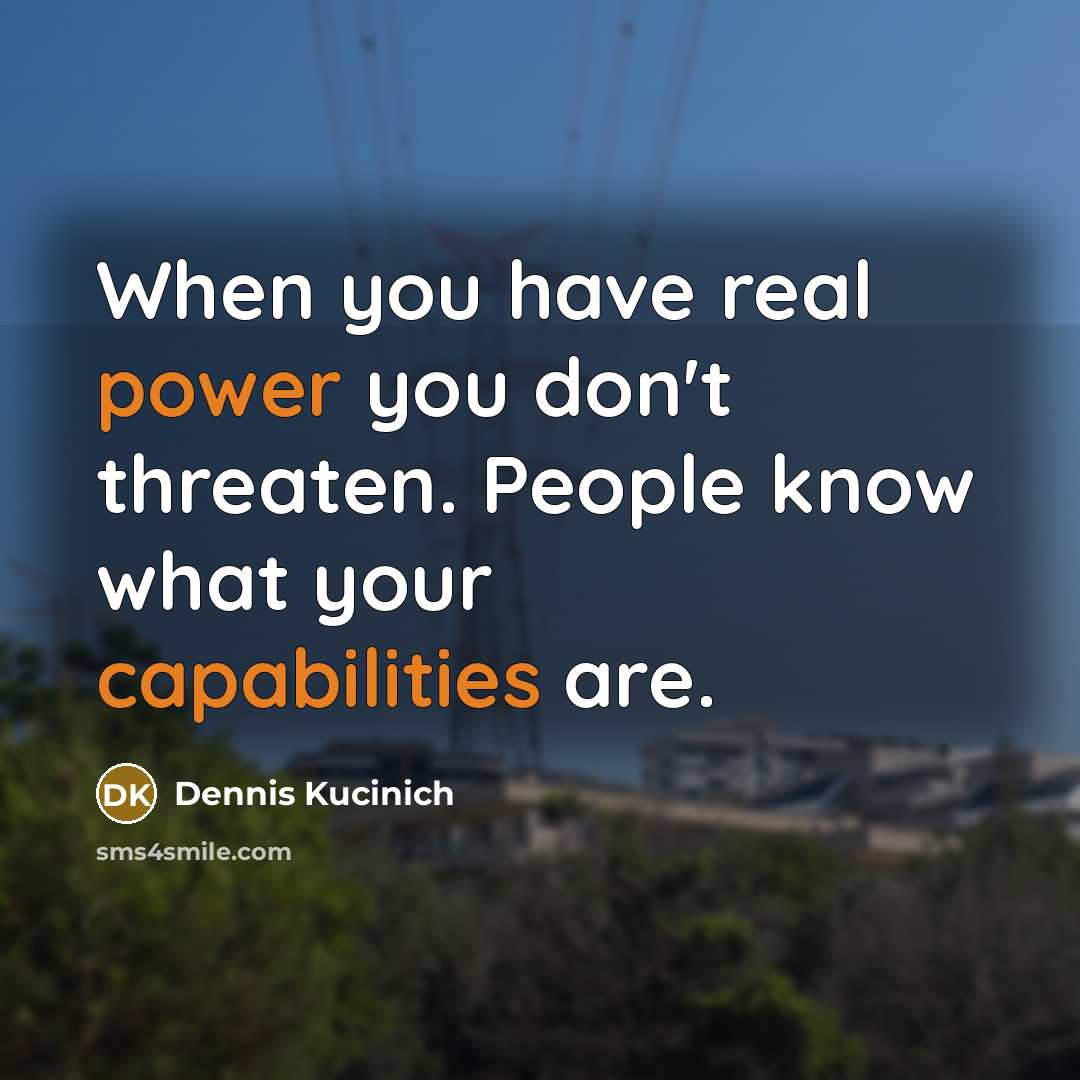 “When you have real power you don't threaten. People know what your capabilities are.” quote by Dennis Kucinich