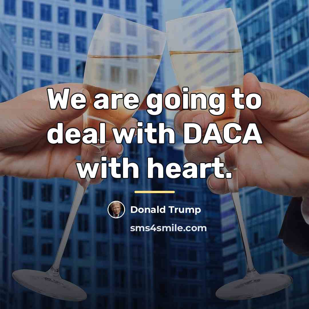 “We are going to deal with DACA with heart.…” quote by Donald Trump