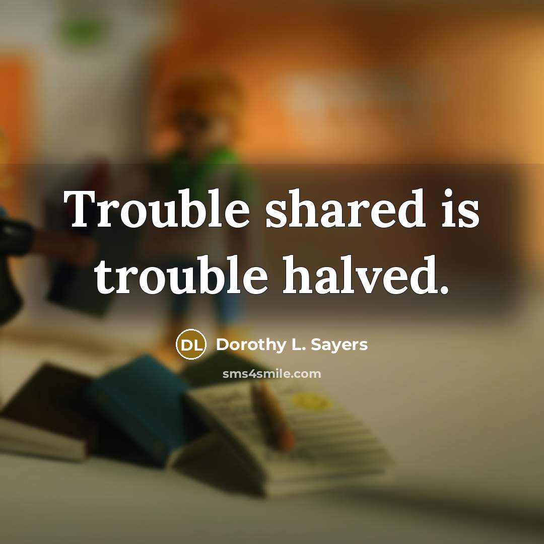“Trouble shared is trouble halved.…” quote by Dorothy L. Sayers