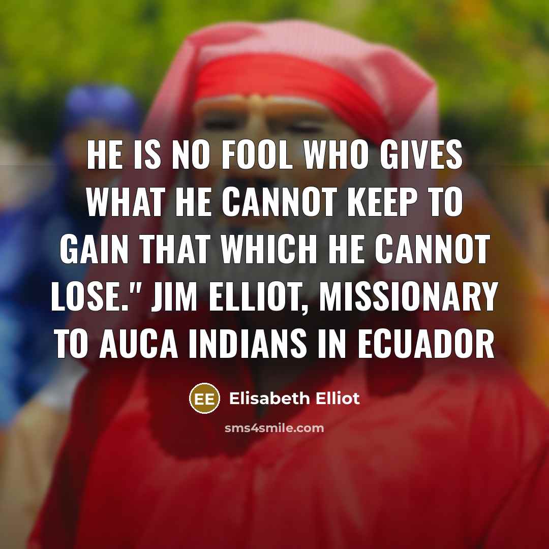 “He is no fool who gives what he cannot keep…” quote by Elisabeth Elliot