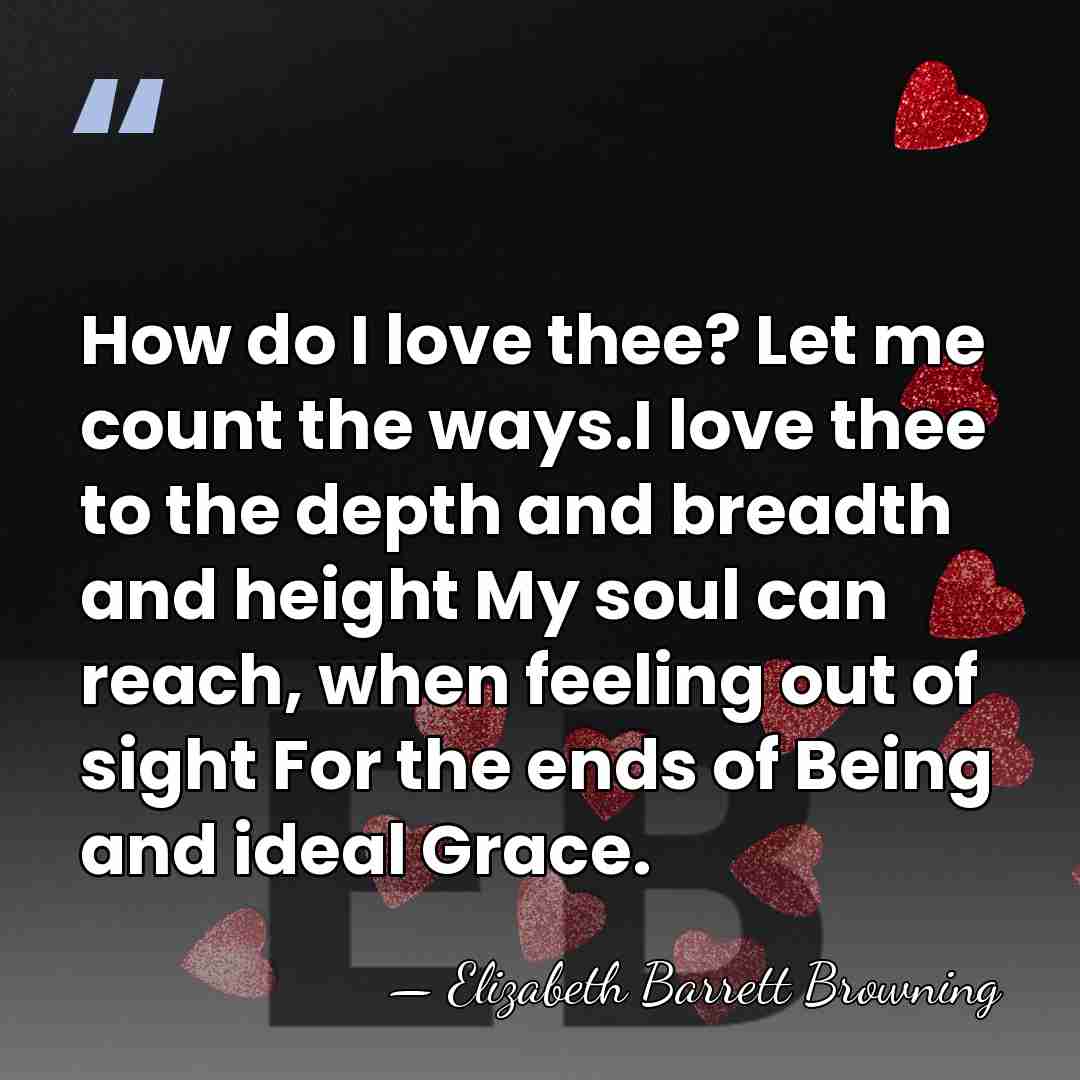 How do I love thee? Let me count the ways.I love thee&hellip; - Elizabeth Barrett Browning