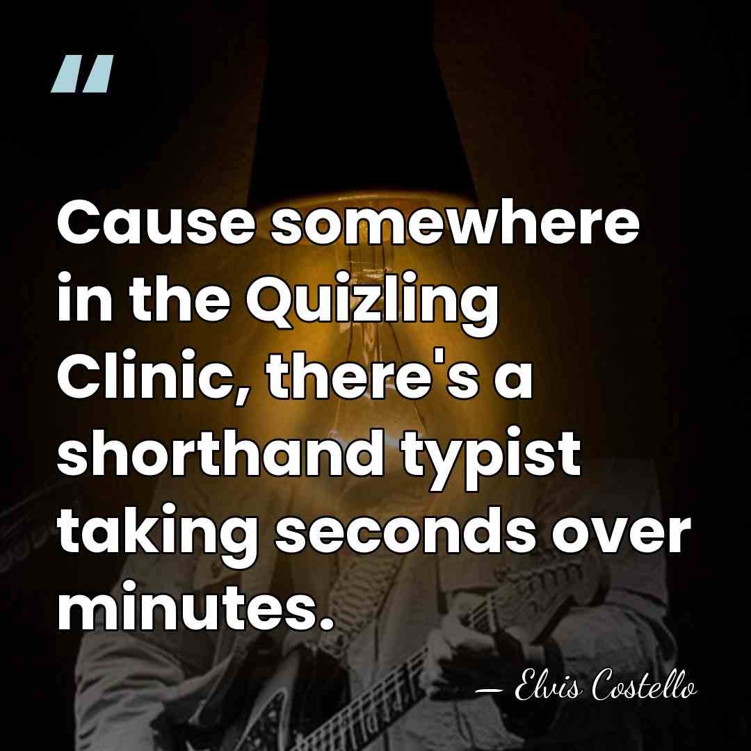 Cause somewhere in the Quizling Clinic, there's a shorthand typist taking seconds&hellip; - Elvis Costello
