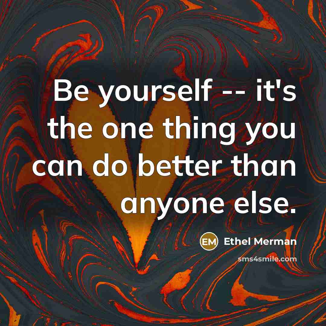 “Be yourself -- it's the one thing you can do…” quote by Ethel Merman