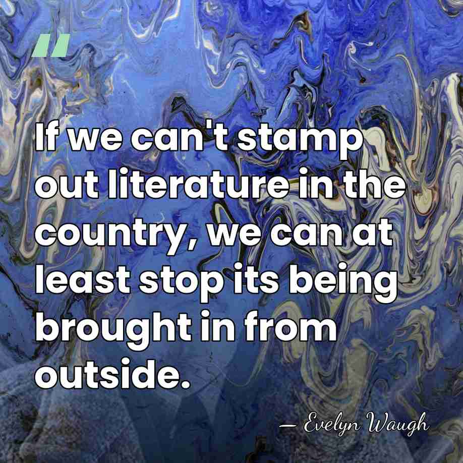 If we can't stamp out literature in the country, we can at&hellip; - Evelyn Waugh