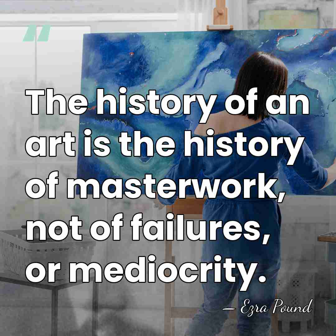 The history of an art is the history of masterwork, not of&hellip; - Ezra Pound