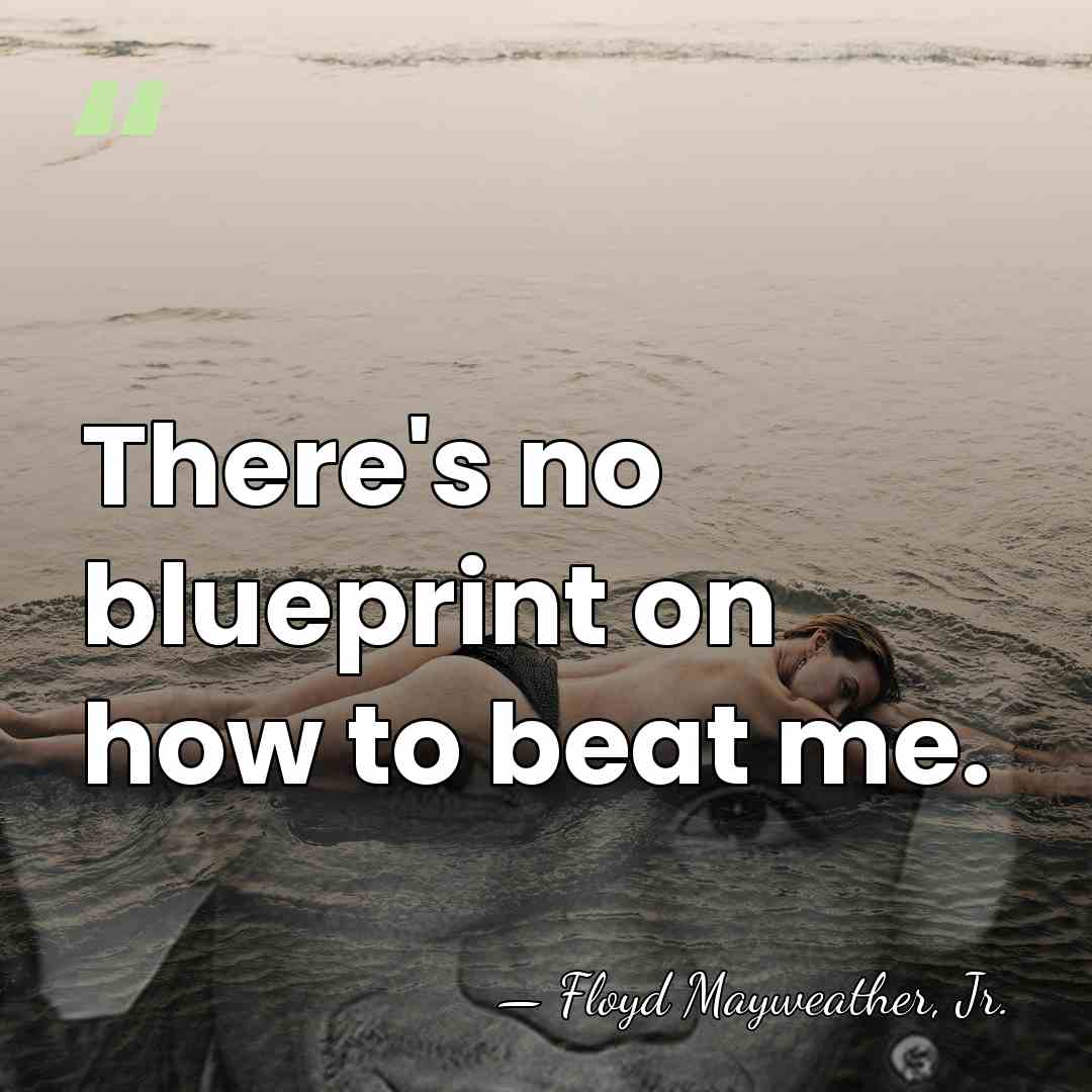 There's no blueprint on how to beat me. - Floyd Mayweather, Jr.