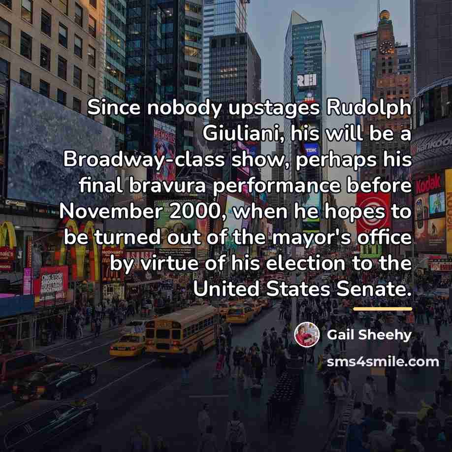 “Since nobody upstages Rudolph Giuliani, his will be a Broadway-class…” quote by Gail Sheehy