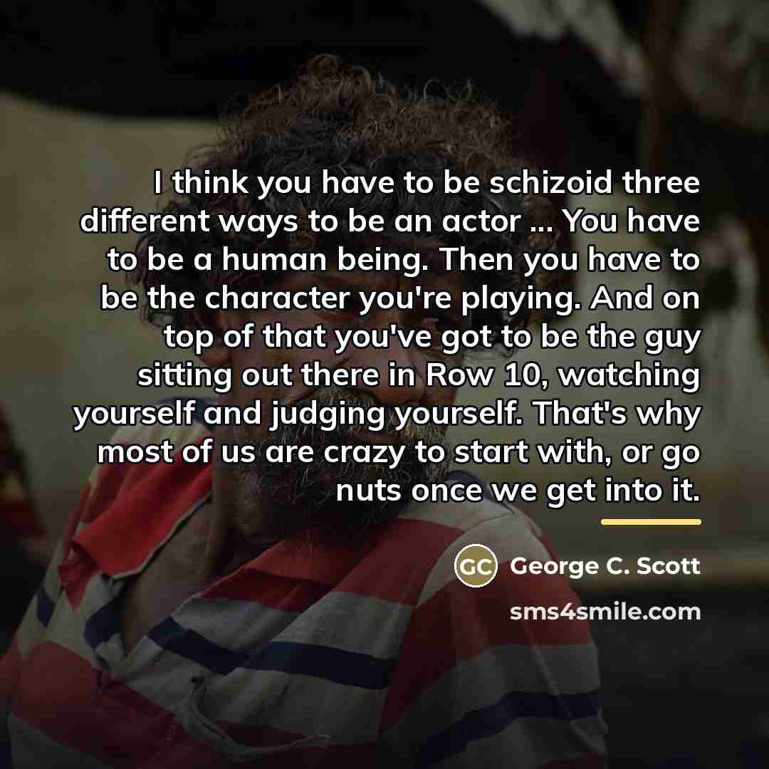 “I think you have to be schizoid three different ways…” quote by George C. Scott