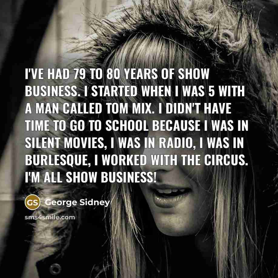 “I've had 79 to 80 years of show business. I…” quote by George Sidney
