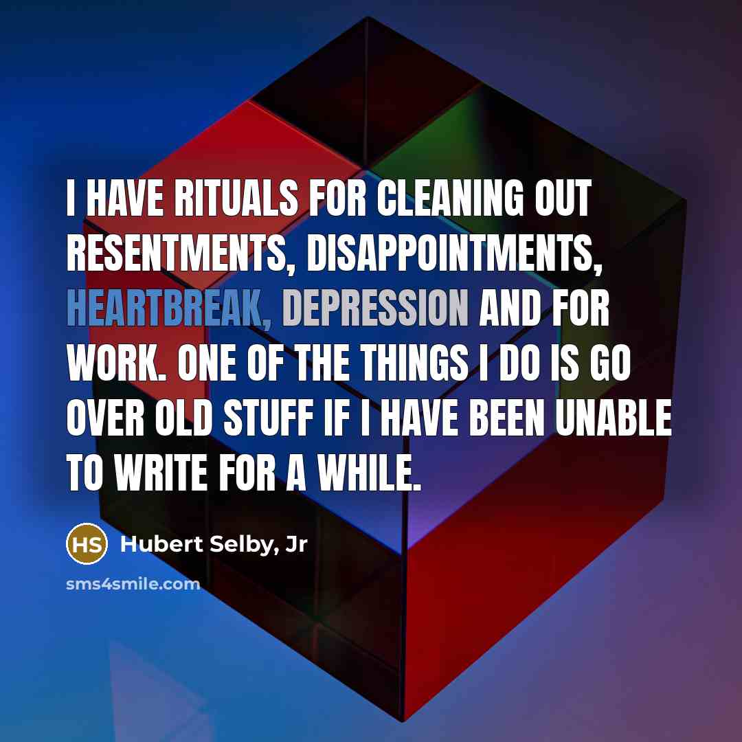 “I have rituals for cleaning out resentments, disappointments, heartbreak, depression…” quote by Hubert Selby, Jr