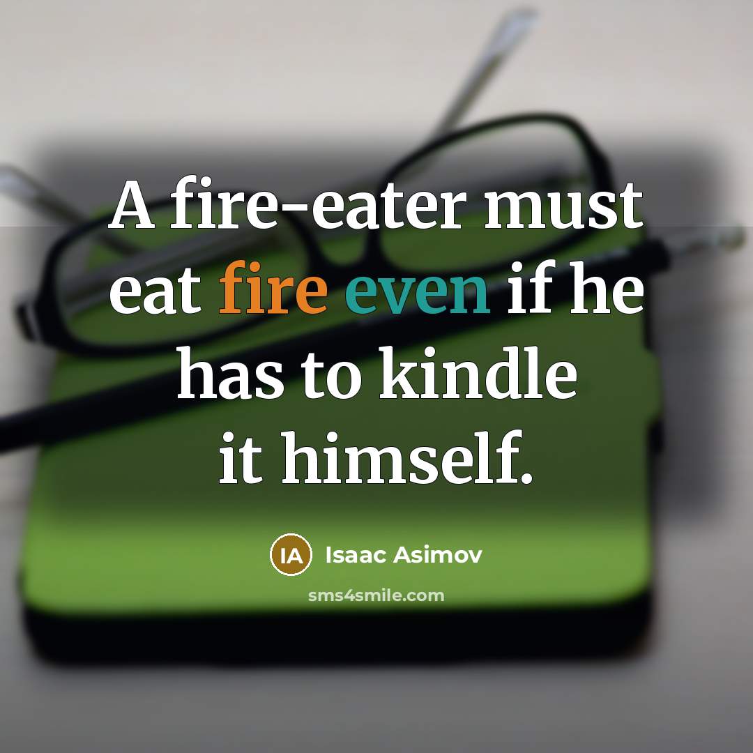 “A fire-eater must eat fire even if he has to kindle it himself.” quote by Isaac Asimov