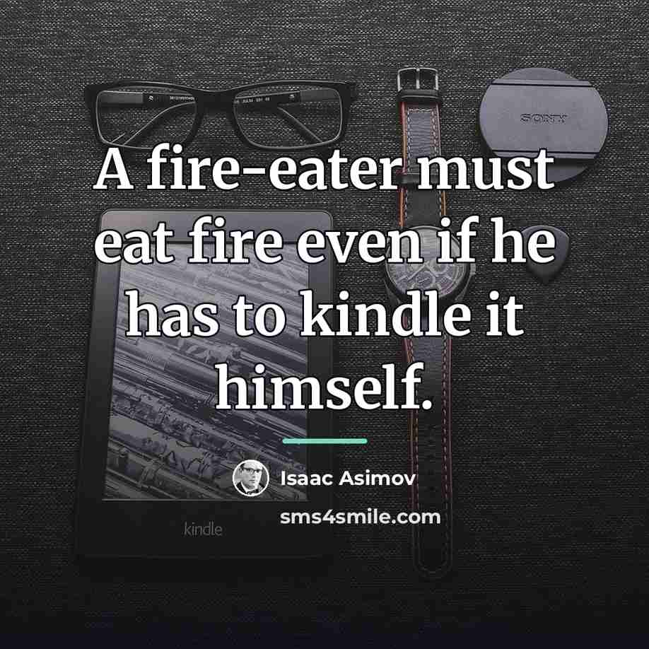 “A fire-eater must eat fire even if he has to…” quote by Isaac Asimov