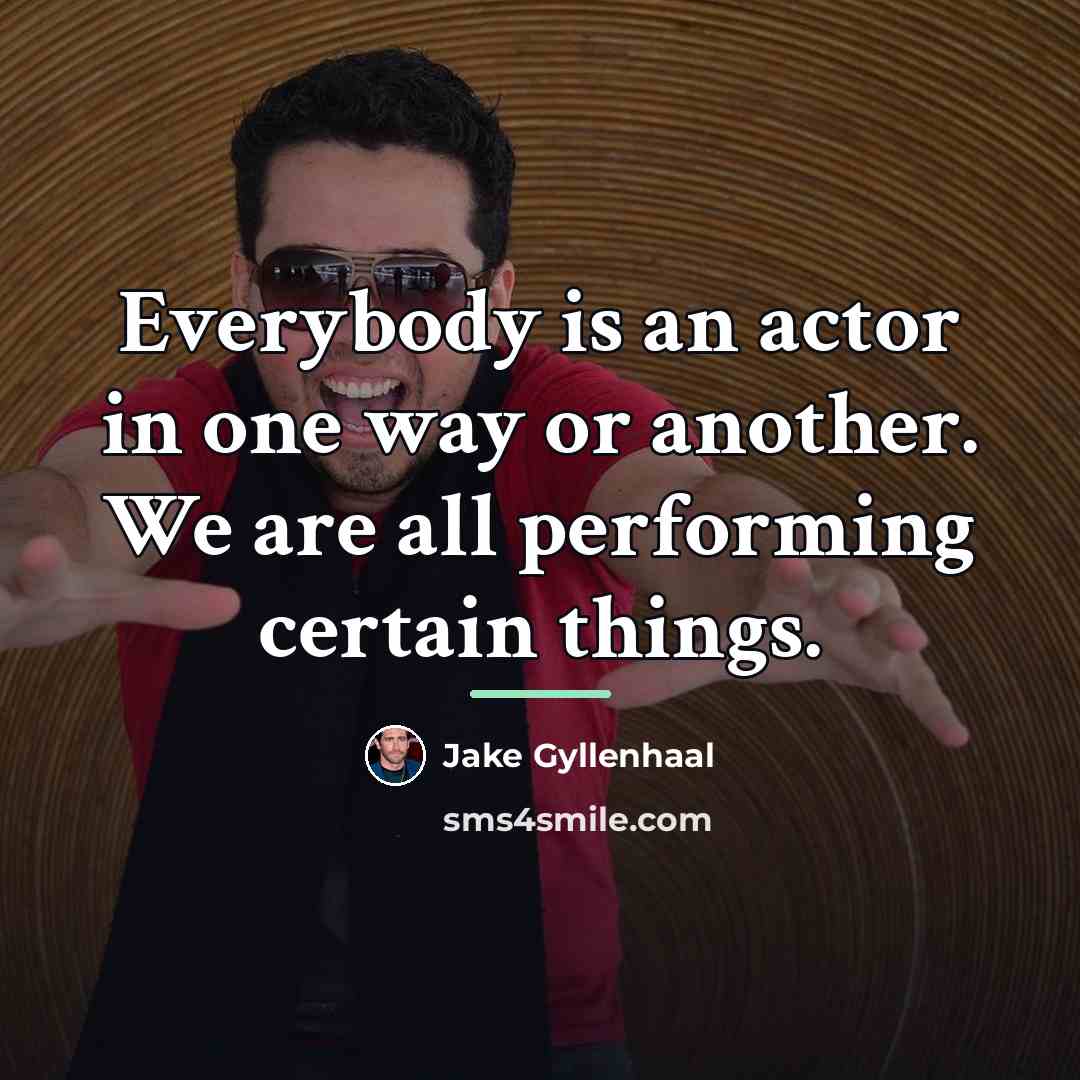 “Everybody is an actor in one way or another. We…” quote by Jake Gyllenhaal