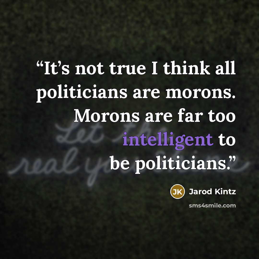 “It’s not true I think all politicians are morons. Morons are far too intelligent to be politicians.” quote by Jarod Kintz